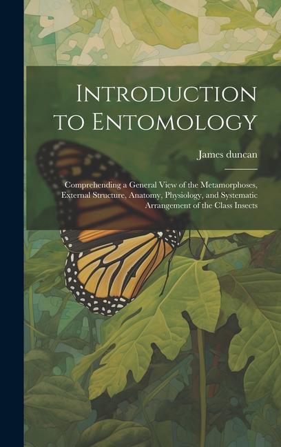 Introduction to Entomology: Comprehending a General View of the Metamorphoses External Structure Anatomy Physiology and Systematic Arrangement