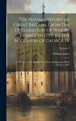 The Naval History of Great Britain From the Declaration of war by France in 1793 to the Accession of George IV: A new ed. With Additions and Notes