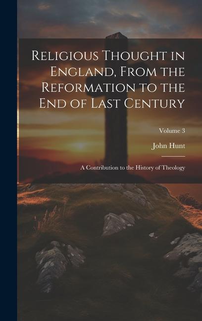 Religious Thought in England From the Reformation to the End of Last Century: A Contribution to the History of Theology; Volume 3