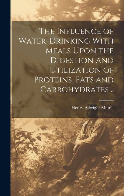 The Influence of Water-drinking With Meals Upon the Digestion and Utilization of Proteins Fats and Carbohydrates ..