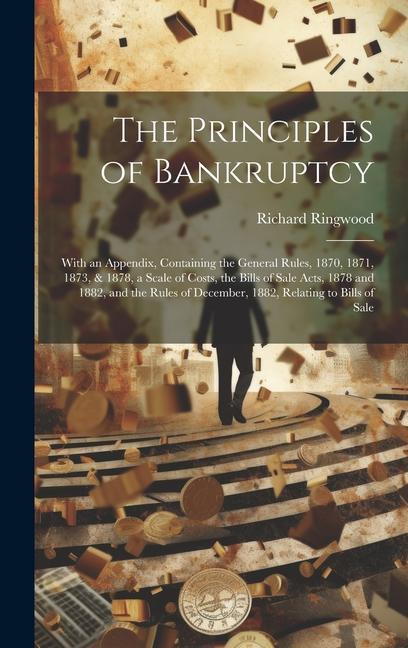 The Principles of Bankruptcy: With an Appendix Containing the General Rules 1870 1871 1873 & 1878 a Scale of Costs the Bills of Sale Acts 18