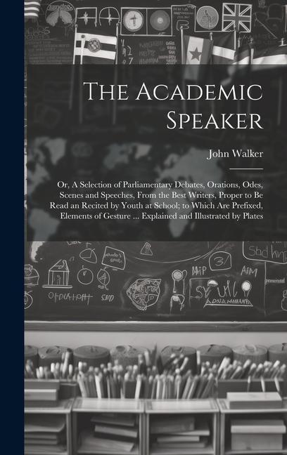The Academic Speaker; or A Selection of Parliamentary Debates Orations Odes Scenes and Speeches From the Best Writers Proper to be Read an Recit