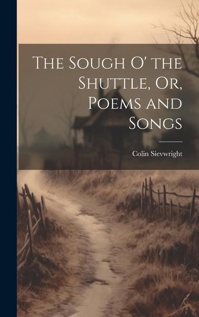 The Sough O‘ the Shuttle Or Poems and Songs