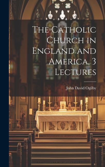 The Catholic Church in England and America 3 Lectures