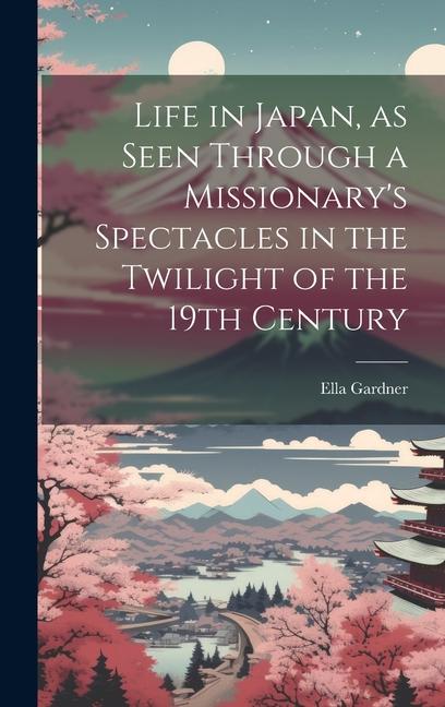 Life in Japan as Seen Through a Missionary‘s Spectacles in the Twilight of the 19th Century