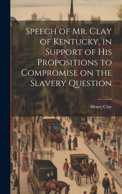 Speech of Mr. Clay of Kentucky in Support of his Propositions to Compromise on the Slavery Question