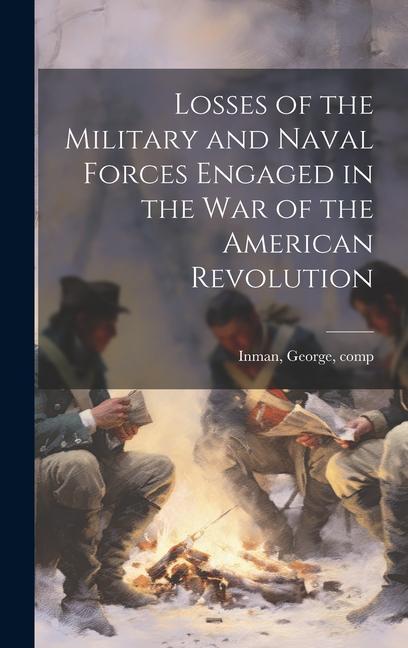 Losses of the Military and Naval Forces Engaged in the war of the American Revolution