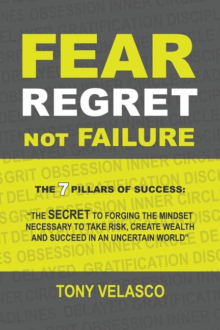 Fear Regret Not Failure: The 7 Pillars of Success: The SECRET to forging the mindset necessary to take risk create wealth and succeed in an u