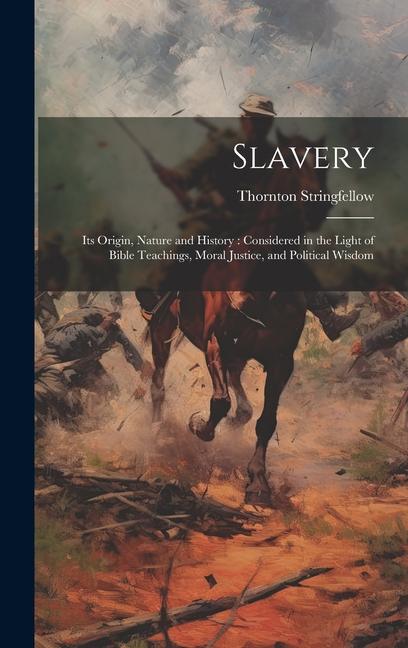 Slavery: Its Origin Nature and History: Considered in the Light of Bible Teachings Moral Justice and Political Wisdom