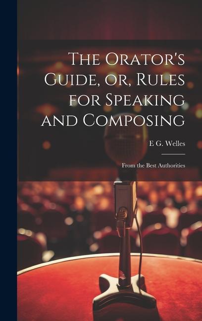 The Orator‘s Guide or Rules for Speaking and Composing: From the Best Authorities