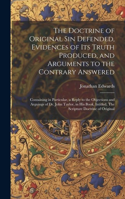 The Doctrine of Original sin Defended Evidences of its Truth Produced and Arguments to the Contrary Answered: Containing in Particular a Reply to t