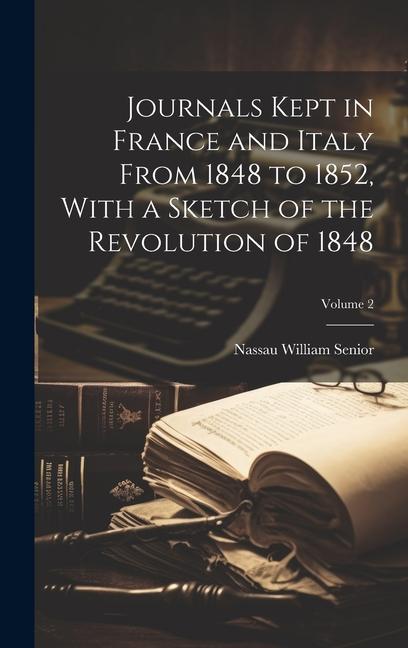 Journals Kept in France and Italy From 1848 to 1852 With a Sketch of the Revolution of 1848; Volume 2