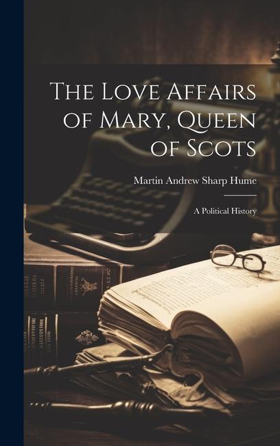 The Love Affairs of Mary Queen of Scots; a Political History
