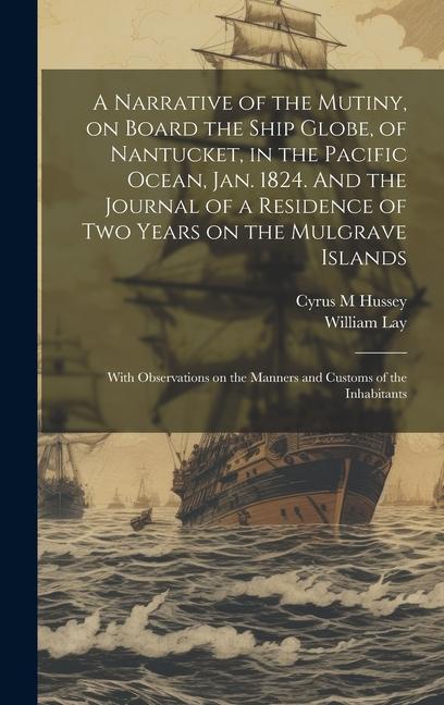 A Narrative of the Mutiny on Board the Ship Globe of Nantucket in the Pacific Ocean Jan. 1824. And the Journal of a Residence of two Years on the