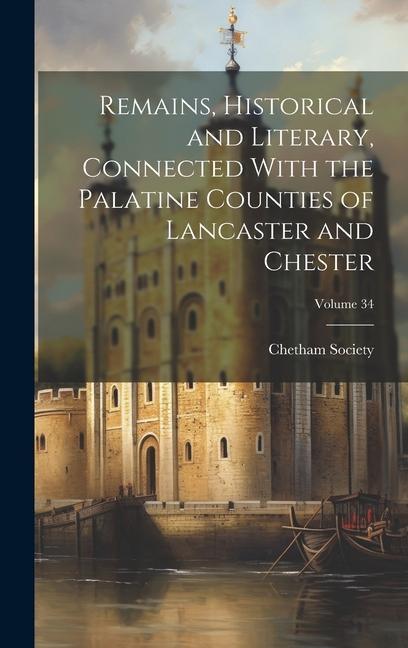 Remains Historical and Literary Connected With the Palatine Counties of Lancaster and Chester; Volume 34