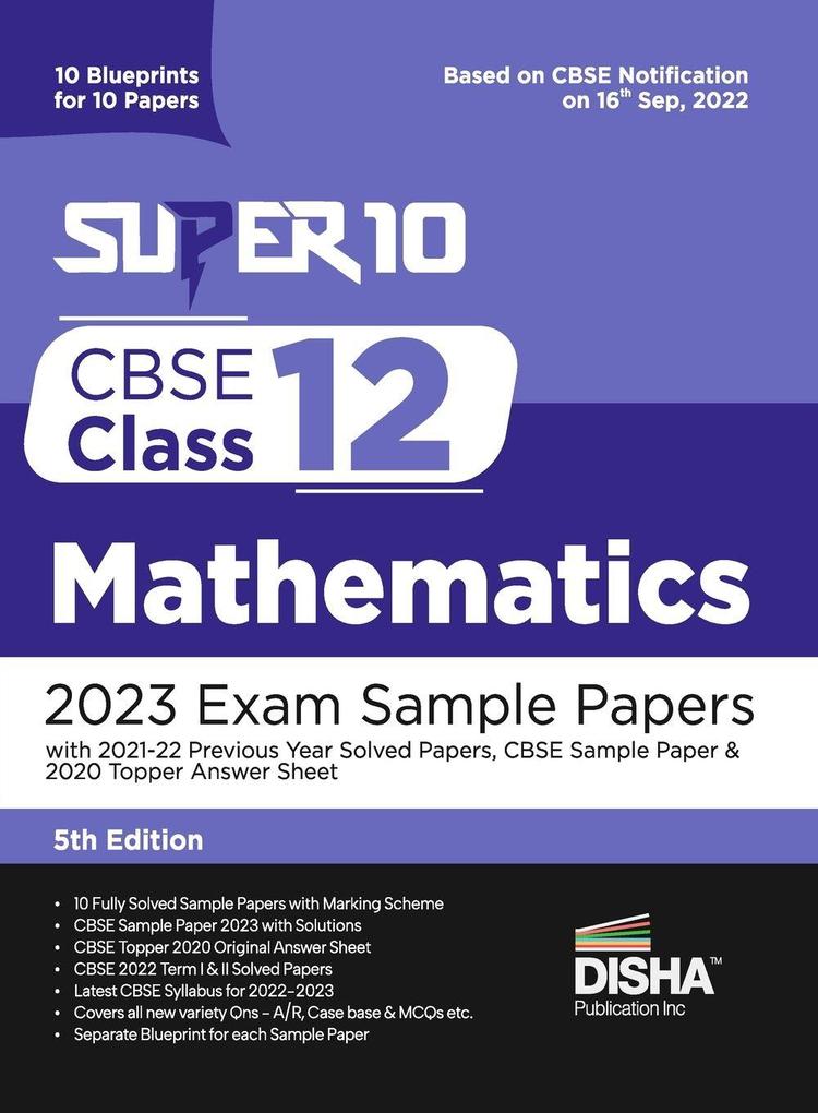 Super 10 CBSE Class 12 Mathematics 2023 Exam Sample Papers with 2021-22 Previous Year Solved Papers CBSE Sample Paper & 2020 Topper Answer Sheet | 10 Blueprints for 10 Papers | Solutions with marking scheme |