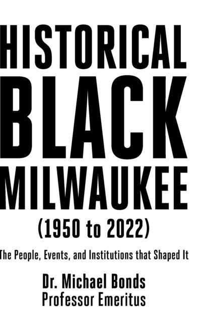Historical Black Milwaukee (1950 to 2022): The People Events and Institutions that Shaped It