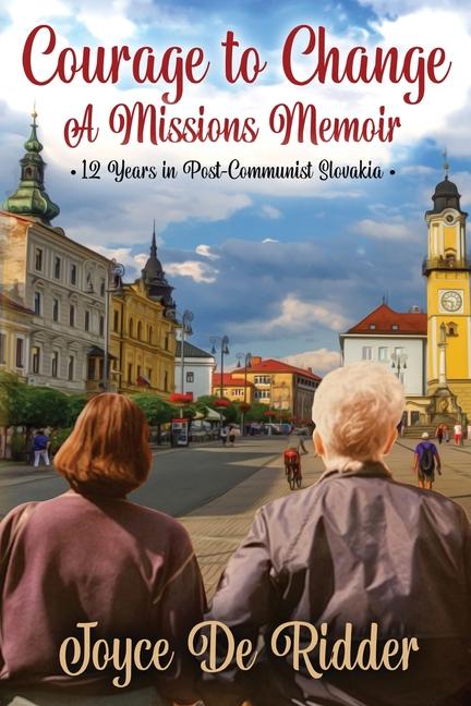 Courage to Change a Missions Memoir 12 Years in Post-Communist Slovakia