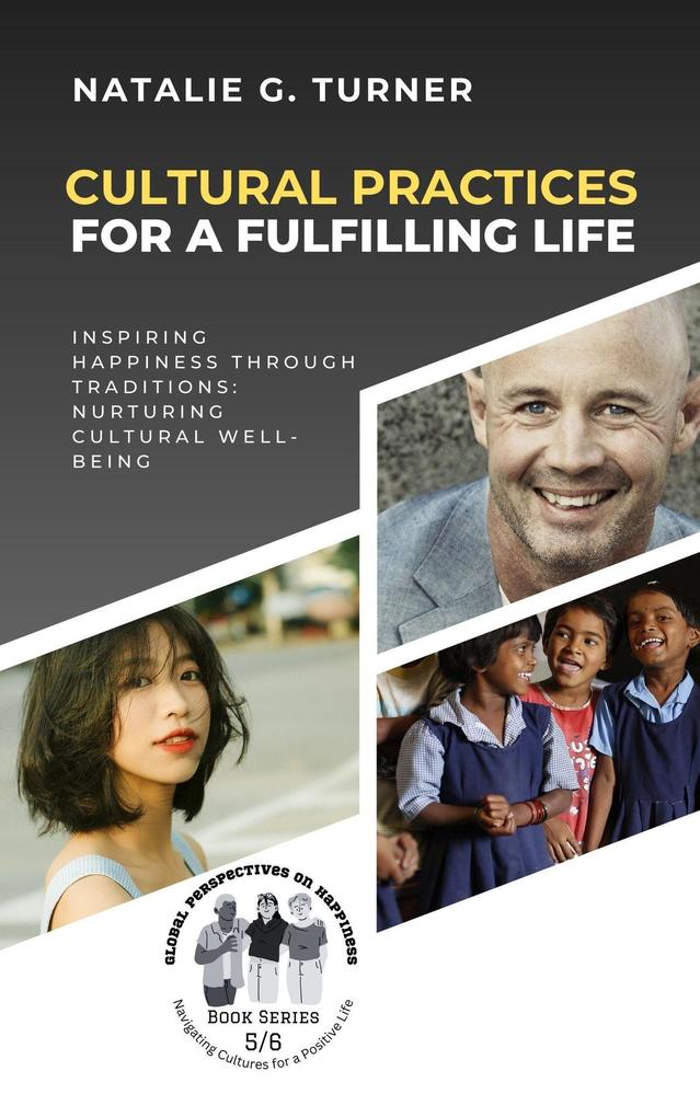 Cultural Practices for a Fulfilling Life: Inspiring Happiness through Traditions: Nurturing Cultural Well-being (Global Perspectives on Happiness: Navigating Cultures for a Positive Life #5)