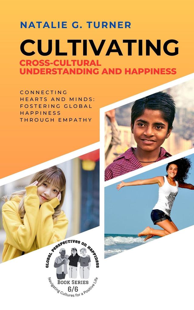Cultivating Cross-Cultural Understanding and Happiness: Connecting Hearts and Minds: Fostering Global Happiness Through Empathy (Global Perspectives on Happiness: Navigating Cultures for a Positive Life #6)