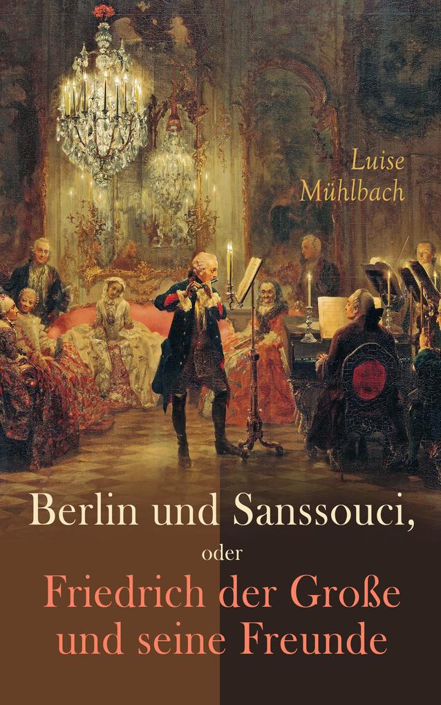 Berlin und Sanssouci oder Friedrich der Große und seine Freunde