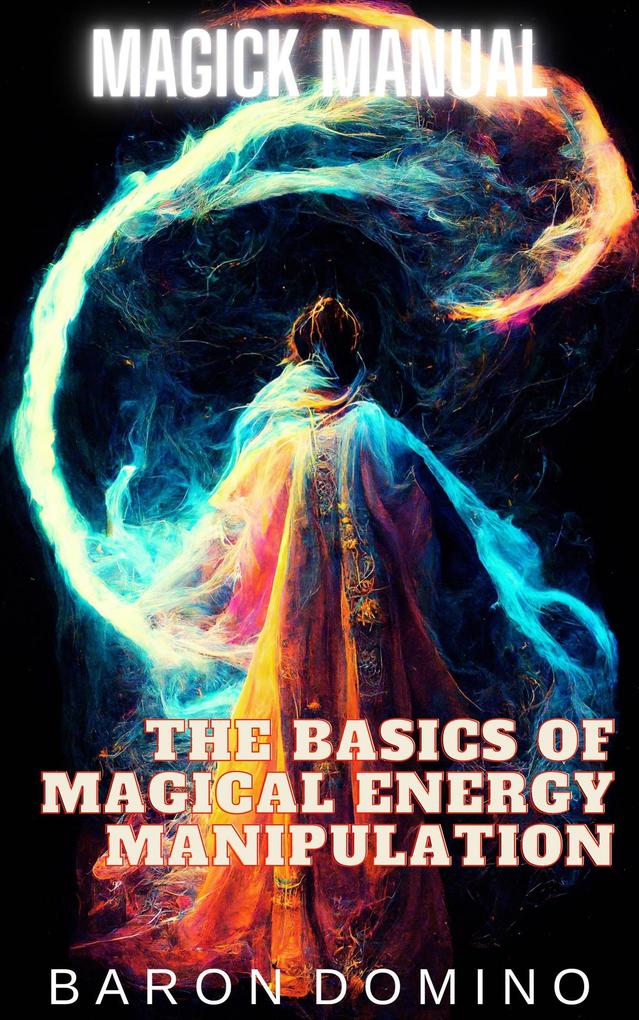The Basics of Magical Energy Manipulation (Magick Manual #2)