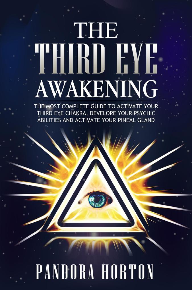 The Third Eye Awakening: The Most Complete Guide to Activate Your Third Eye Chakra Develope Your Psychic Abilities and Activate Your Pineal Gland (Self-help #3)