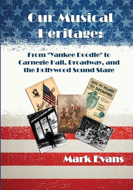 Our Musical Heritage: From Yankee Doodle to Carnegie Hall Broadway and the Hollywood Sound Stage