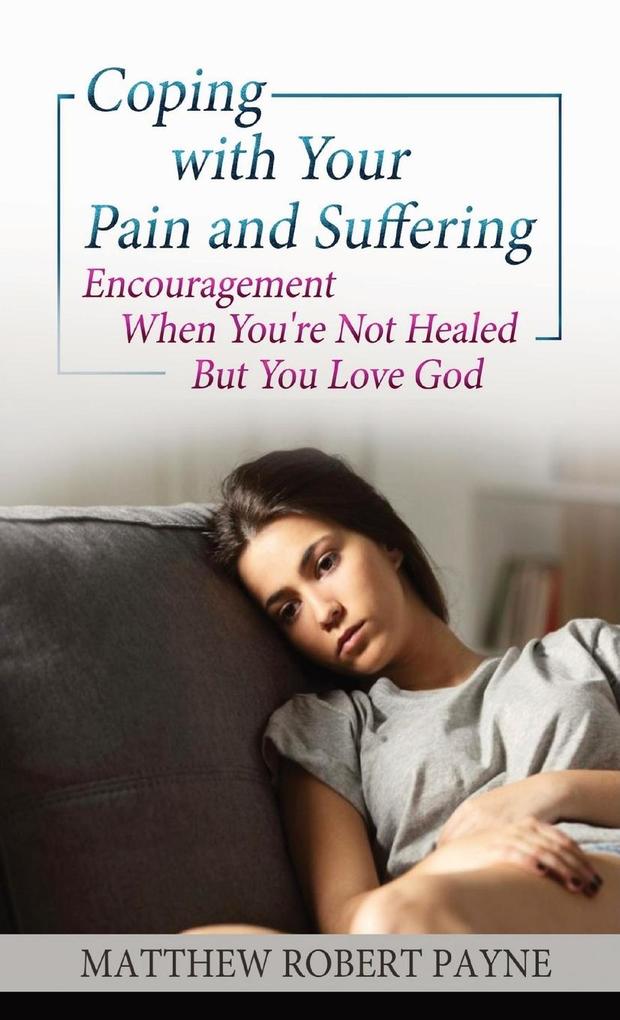 Coping with your Pain and Suffering: Encouragement When You‘re Not Healed But You Love God