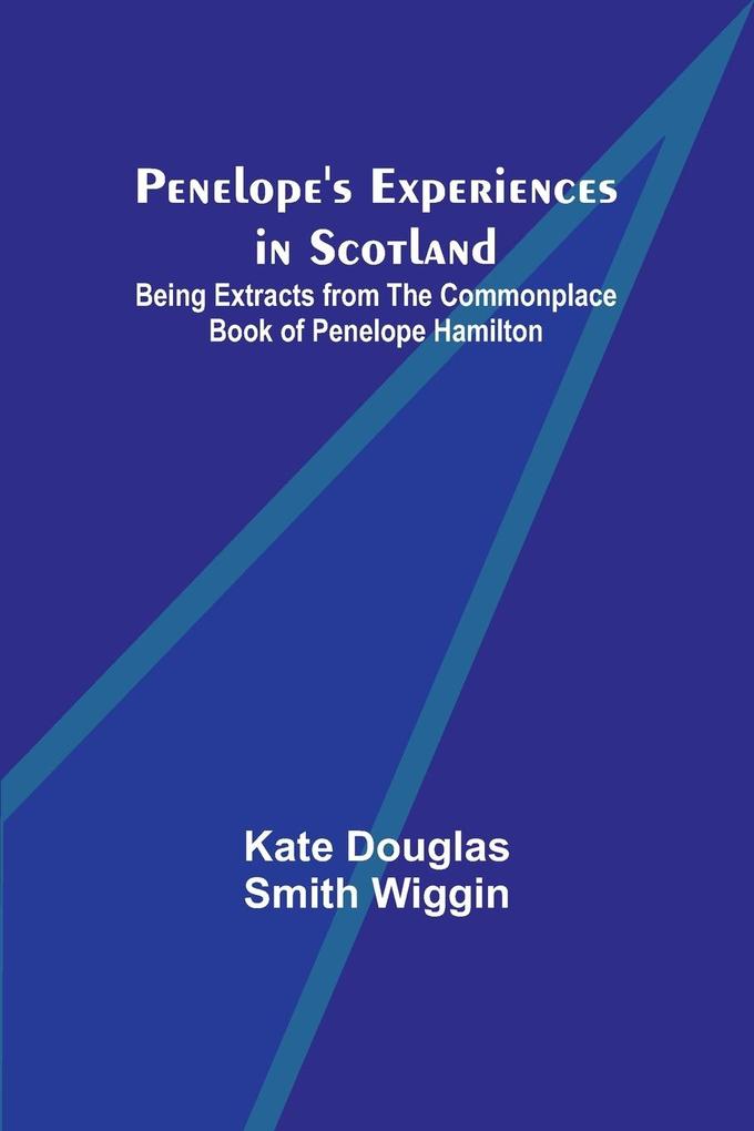 Penelope‘s Experiences in Scotland ; Being Extracts from the Commonplace Book of Penelope Hamilton