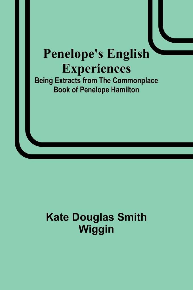 Penelope's English Experiences ; Being Extracts from the Commonplace Book of Penelope Hamilton