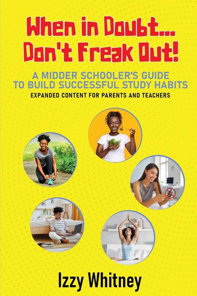 When in Doubt...Don‘t Freak Out! A Middle Schooler‘s Guide to Building Successful Study Skills Expanded Content for Parents and Teachers