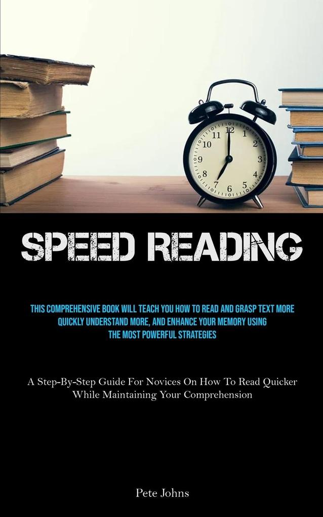 Speed Reading: This Comprehensive Book Will Teach You How To Read And Grasp Text More Quickly Understand More And Enhance Your Memor