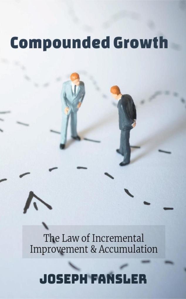Compounded Growth: The Law of Incremental Improvement & Accumulation