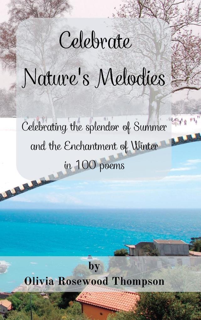 Celebrate Nature‘s Melodies - Two Books in One: Celebrating the splendor of Summer and the Enchantment of Winter in 100 poems