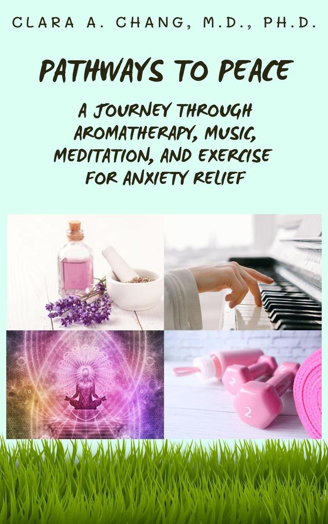 Pathways to Peace: A Journey Through Aromatherapy Music Meditation and Exercise for Anxiety Relief (Natural Healing and Alternative Medicine Series #1)