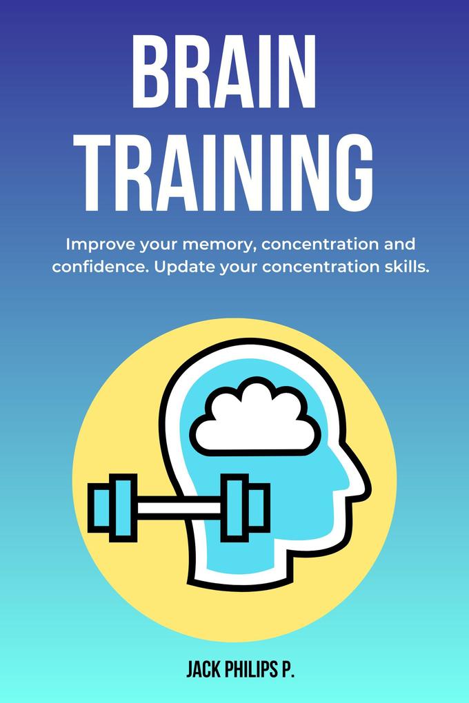 Brain Training: Improve Your Memory Concentration and Confidence. Update Your Concentration Skills.