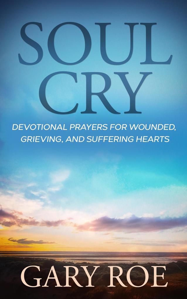 Soul Cry: Devotional Prayers for Wounded Grieving and Suffering Hearts (God and Grief Series)