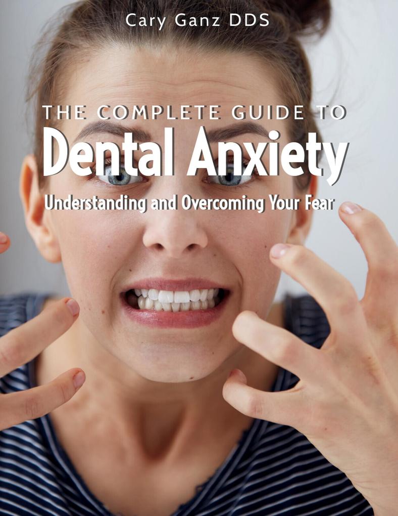 The Complete Guide to Dental Anxiety: Understanding and Overcoming Your Fear (All About Dentistry)