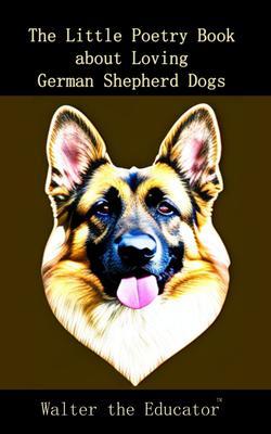 The Little Poetry Book about Loving German Shepherd Dogs