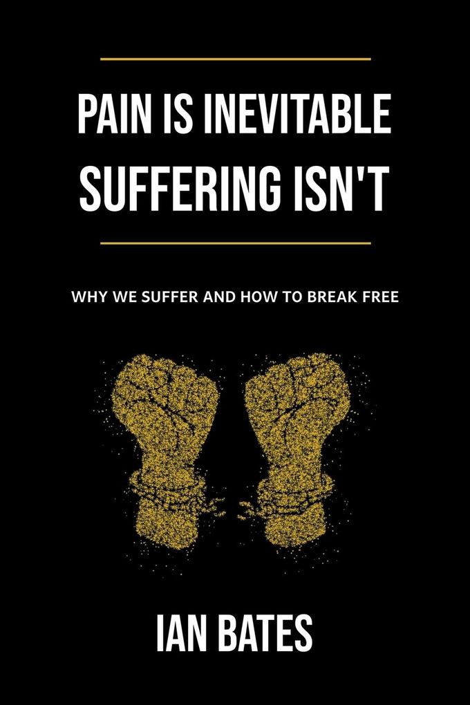 Pain Is Inevitable. Suffering Isn‘t. Why We Suffer and How to Break Free