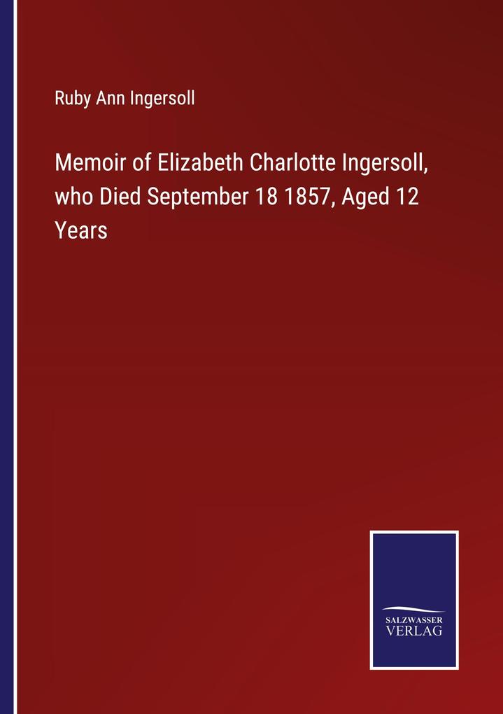 Memoir of Elizabeth Charlotte Ingersoll who Died September 18 1857 Aged 12 Years