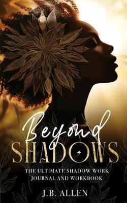Beyond Shadows: The Ultimate Shadow Work Journal and Workbook for Beginners with 100+ Prompts