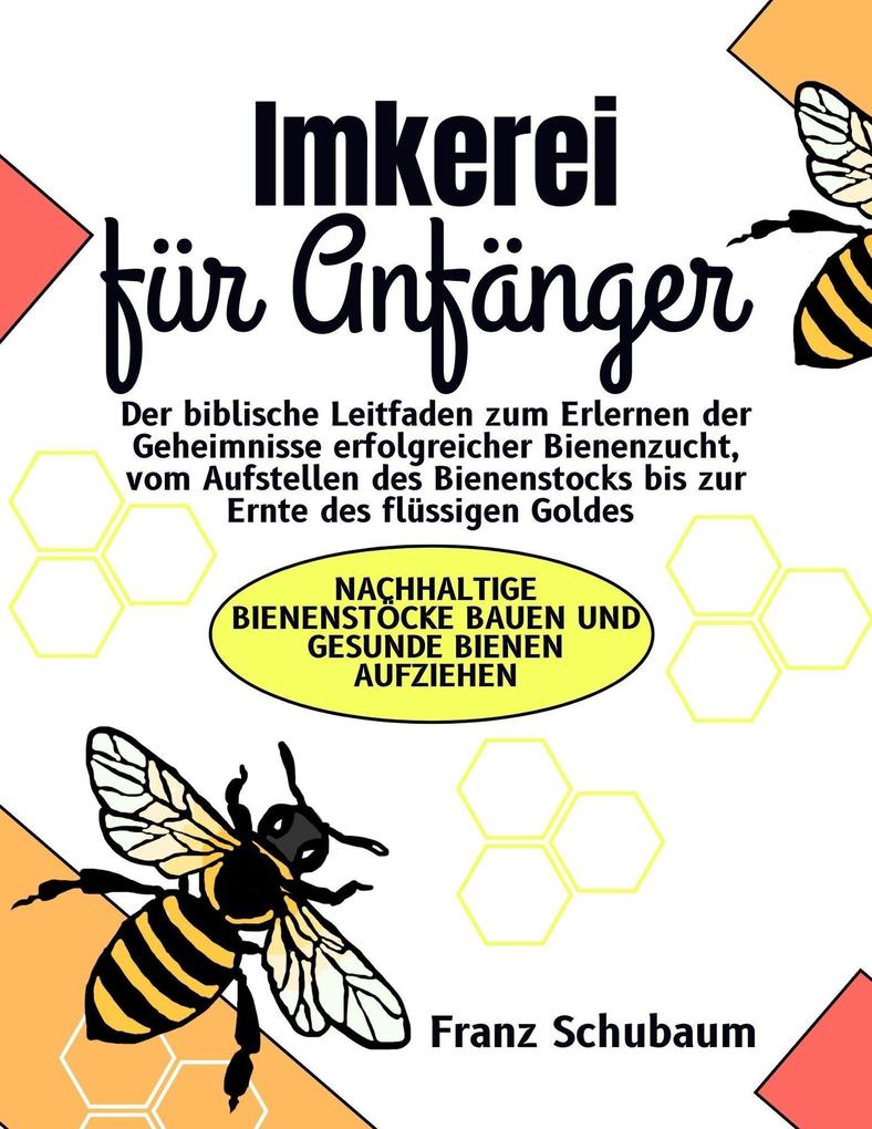 Imkerei für Anfänger: Der biblische Leitfaden zum Erlernen der Geheimnisse erfolgreicher Bienenzucht vom Aufstellen des Bienenstocks bis zur Ernte des flüssigen Goldes