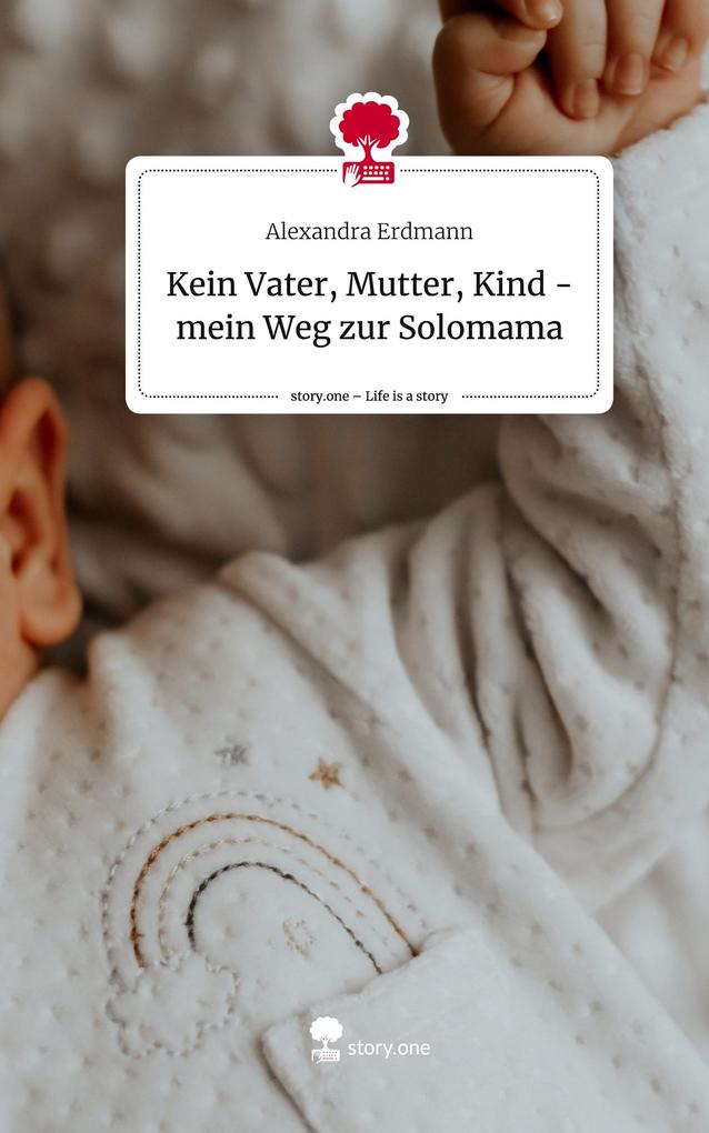 Kein Vater Mutter Kind - mein Weg zur Solomama. Life is a Story - story.one
