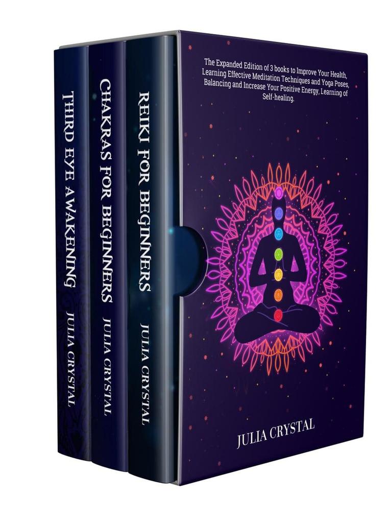 Reiki for Beginners + Chakras for Beginners + Third Eye Awakening: The Expanded Edition of 3 books to Improve Your Health Learning Effective Mediation Techniques and Yoga Poses Balancing Energy