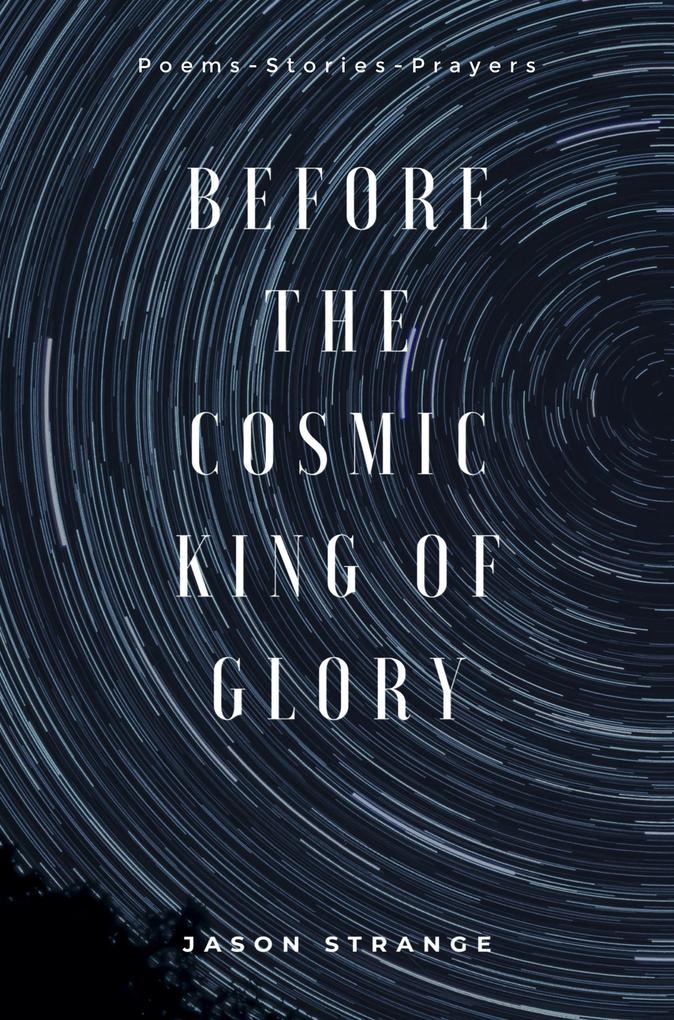 Before the Cosmic King of Glory: Poems Prayers Stories