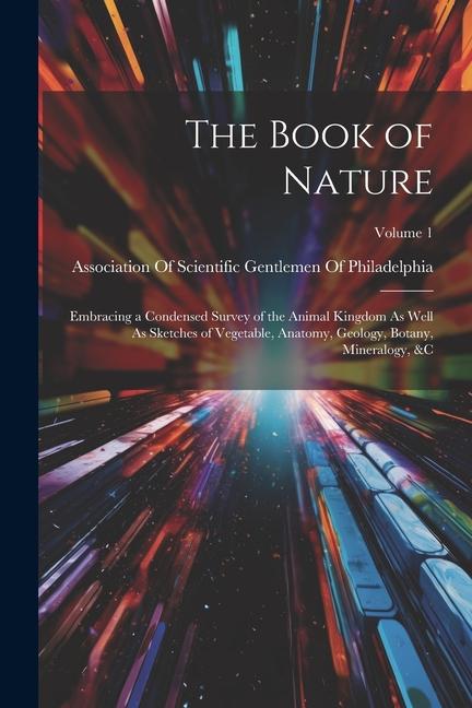 The Book of Nature: Embracing a Condensed Survey of the Animal Kingdom As Well As Sketches of Vegetable Anatomy Geology Botany Mineral