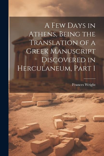 A Few Days in Athens Being the Translation of a Greek Manuscript Discovered in Herculaneum Part 1
