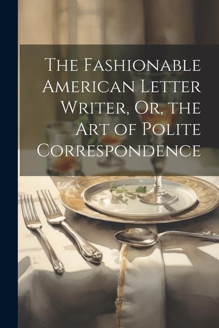 The Fashionable American Letter Writer Or the Art of Polite Correspondence